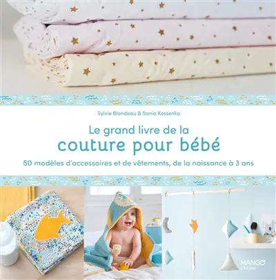 Le grand livre de la couture pour bébé : 50 modèles d'accessoires et de vêtements, de la naissance à 3 ans