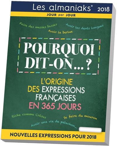 Pourquoi dit-on...? 2018 : l'origine des expressions françaises en 365 jours : nouvelles expressions pour 2018