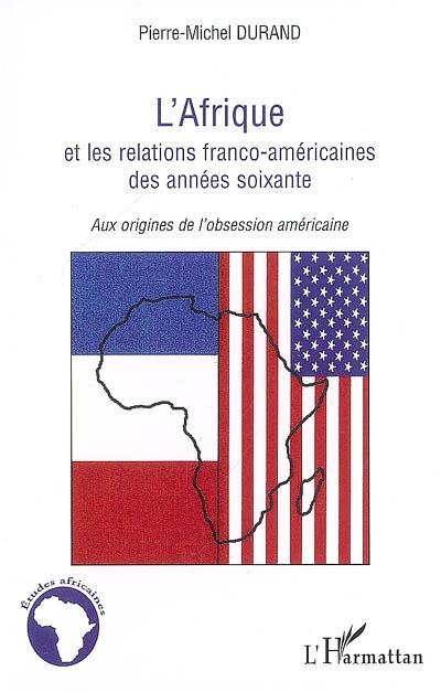 L'Afrique et les relations franco-américaines des années soixante : aux origines de l'obsession américaine