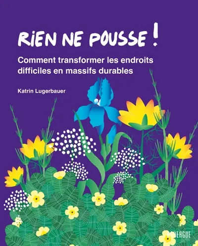 Rien ne pousse ! : comment transformer les endroits difficiles en massifs durables