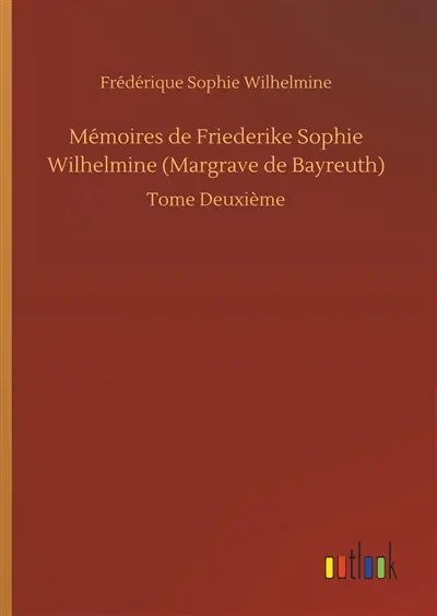 Mémoires de Friederike Sophie Wilhelmine (Margrave de Bayreuth) : Tome Deuxième