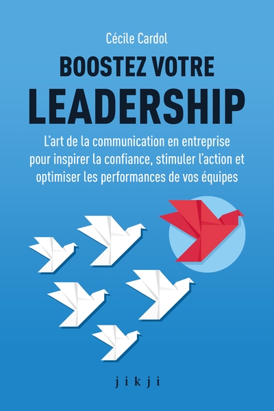 Boostez votre leadership : l'art de la communication en entreprise pour inspirer la confiance, stimuler l'action et optimiser les performances de vos équipes