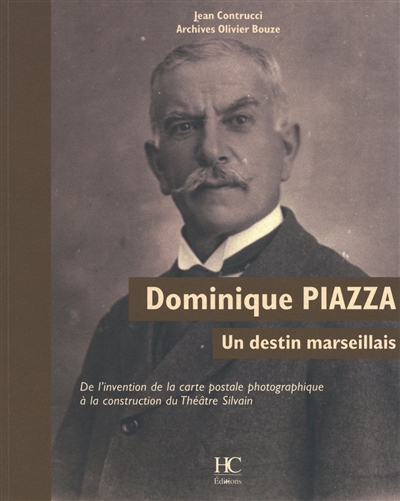 Dominique Piazza, un destin marseillais : de l'invention de la carte postale photographique à la construction du Théâtre Silvain : archives Olivier Bouze