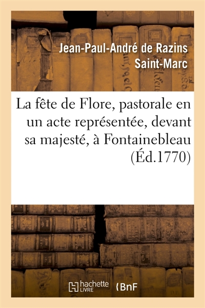 La fête de Flore , pastorale en un acte représentée, devant sa majesté, à Fontainebleau : le jeudi 15 novembre 1770