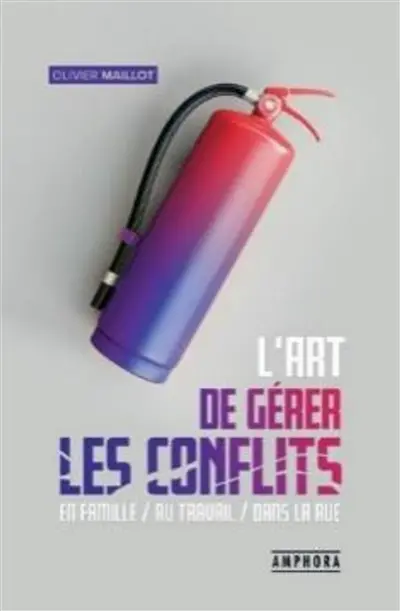 L'art de gérer les conflits : en famille, au travail, dans la rue