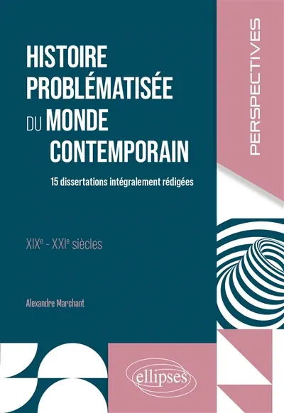 Histoire problématisée du monde contemporain : XIXe-XXIe siècles : 15 dissertations intégralement rédigées