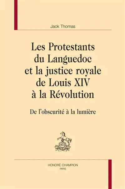 Les protestants du Languedoc et la justice royale de Louis XIV à la Révolution : de l'obscurité à la lumière