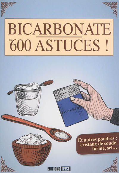 Bicarbonate, les 600 astuces ! : et autres poudres : cristaux de soude, farine, sel...