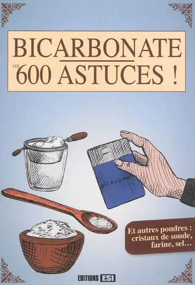 Bicarbonate, les 600 astuces ! : et autres poudres : cristaux de soude, farine, sel...