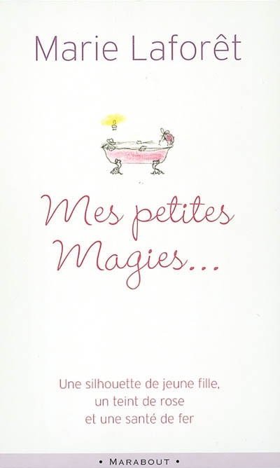 Mes petites magies : livre de recettes pratiques pour devenir jeune : une silhouette de jeune fille, un teint de rose et une santé de fer