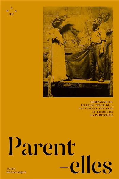 Parent-elles : Compagne de, fille de, soeur de... : les femmes artistes au risque de la parentèle