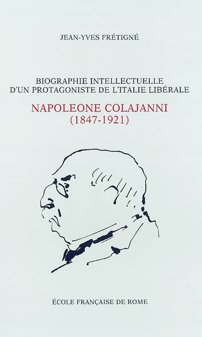 Biographie intellectuelle d'un protagoniste de l'Italie libérale : Napoleone Colajanni (1847-1921) : essai sur la culture politique d'un sociologue et député sicilien à l'âge du positivisme (1860-1903)