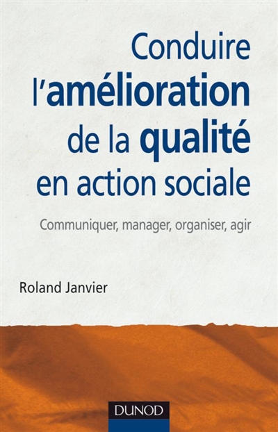 Conduire l'amélioration de la qualité en action sociale : communiquer, manager, organiser, agir