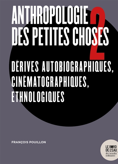 Anthropologie des petites choses. Vol. 2. Dérives autobiographiques, cinématographiques, ethnologiques