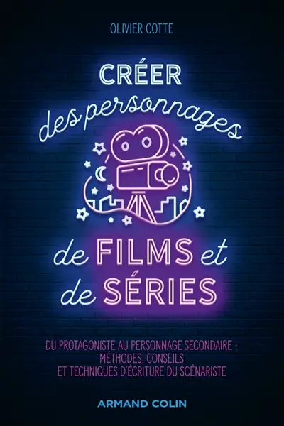 Créer des personnages de films et de séries : du protagoniste au personnage secondaire : méthodes, conseils et techniques d'écriture du scénariste
