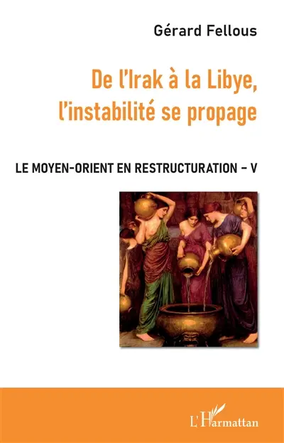Le Moyen-Orient en restructuration. Vol. 5. De l'Irak à la Libye, l'instabilité se propage