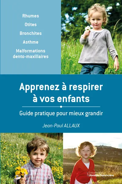 Apprenez à respirer à vos enfants : guide pratique pour mieux grandir : rhumes, otites, bronchites, asthme, malformations dento-maxillaires