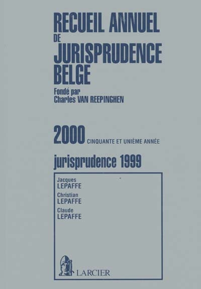 Recueil annuel de jurisprudence belge : contenant les sommaires de toute la jurisprudence et les références des articles de doctrine et des recensions d'ouvrages parus en Belgique : jurisprudence de l'année 1999