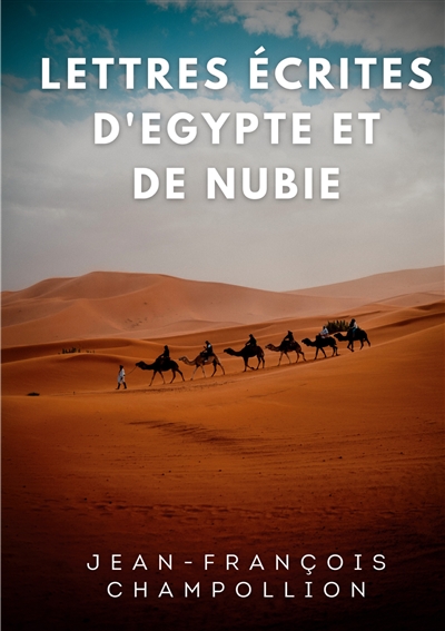 Lettres écrites d'Egypte et de Nubie entre 1828 et 1829 : La correspondance de Champollion, découvreur de la Pierre de Rosette