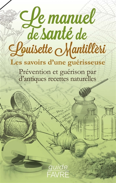 Le manuel de santé de Louisette Mantillèri : les savoirs d'une guérisseuse : prévention et guérison par d'antiques recettes naturelles