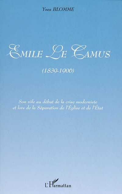 Emile Le Camus (1839-1906) : son rôle au début de la crise moderniste et lors de la séparation de l'Eglise et de l'Etat - Yves Blomme