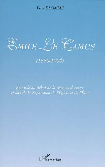 Emile Le Camus (1839-1906) : son rôle au début de la crise moderniste et lors de la séparation de l'Eglise et de l'Etat