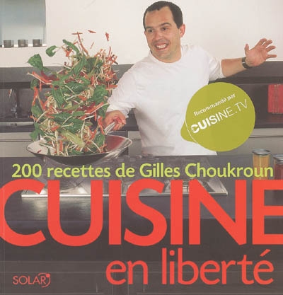 Cuisine en liberté : 200 recettes de Gilles Choukroun