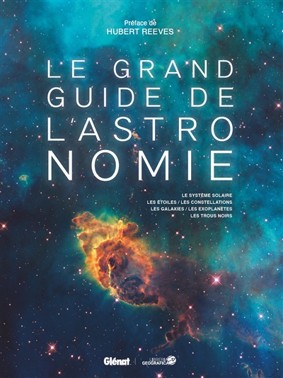 Le grand guide de l'astronomie : le Système solaire, les étoiles, les constellations, les galaxies, les exoplanètes, les trous noirs