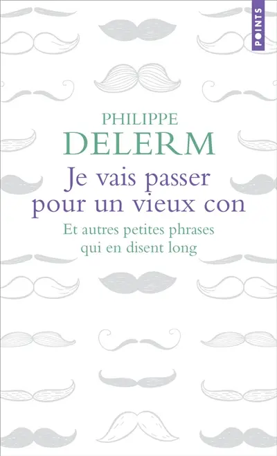 Je vais passer pour un vieux con : et autres petites phrases qui en disent long