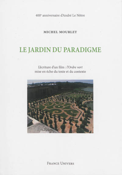 Le jardin du paradigme : l'écriture d'un film : L'ordre vert, mise en écho du texte et du contexte : 400e anniversaire d'André Le Nôtre