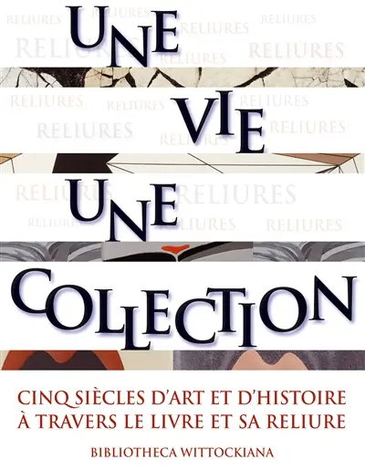 Une vie, une collection : cinq siècles d'art et d'histoire à travers le livre et sa reliure : exposition, Bruxelles, Bibliotheca Wittockiana, 10 octobre 2008-28 février 2009