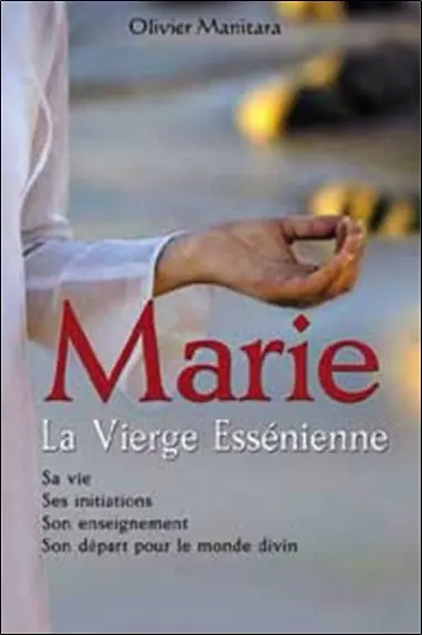 Marie, la vierge essénienne : sa vie, ses initiations, son enseignement, son départ pour le monde divin