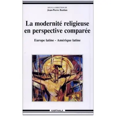 La modernité religieuse en perspective comparée : Europe latine, Amérique latine