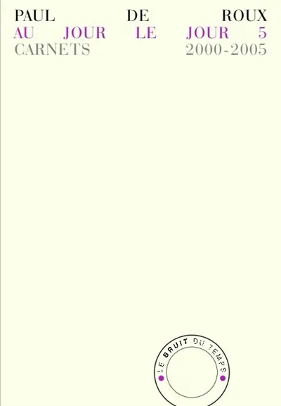 Au jour le jour. Vol. 5. Carnets 2000-2005