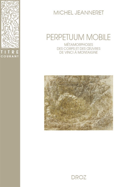 Perpetuum mobile : métamorphoses des corps et des oeuvres de Vinci à Montaigne