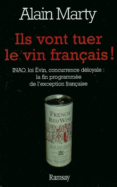 Ils vont tuer le vin français ! : INAO, loi Evin, concurrence déloyale : la mort programmée de l'exception française