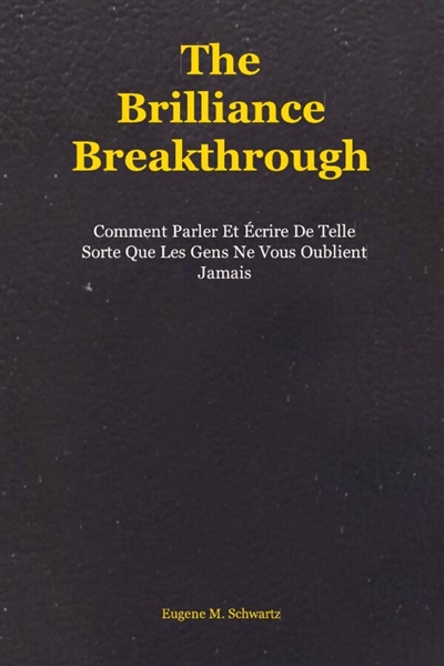 The Brilliance Breakthrough : Comment Parler Et Ecrire De Telle Sorte Que Les Gens Ne Vous Oublient Jamais