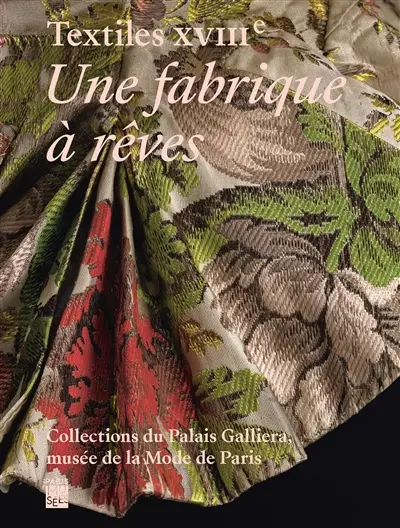 Textiles XVIIIe : une fabrique à rêves : collections du Palais Galliera, musée de la Mode de Paris Textiles XVIIIe : une fabrique à rêves : collections du Palais Galliera, musée de la Mode de Paris