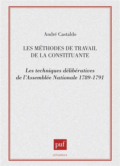 Les Méthodes de travail de la Constituante : les techniques délibératives de l'Assemblée nationale, 1789-1791