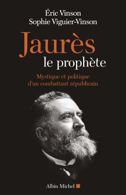 Jaurès le prophète : mystique et politique d'un combattant républicain