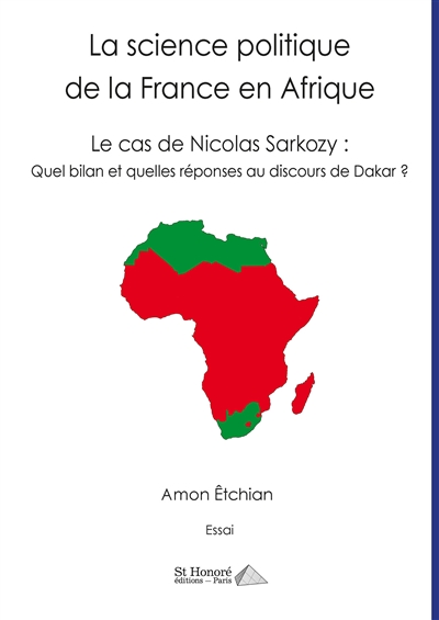 La science politique de la France en Afrique : le cas de Nicolas Sarkozy, quel bilan et quelles réponses au discours de Dakar ? : essai