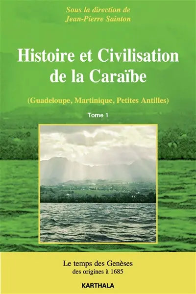 Histoire et civilisation de la Caraïbe (Guadeloupe, Martinique, Petites Antilles) : la construction des sociétés antillaises des origines au temps présent : structures et dynamiques. Vol. 1. Le temps des genèses, des origines à 1685