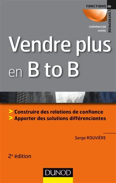 Vendre plus en B to B : construire des relations de confiance, apporter des solutions différenciantes