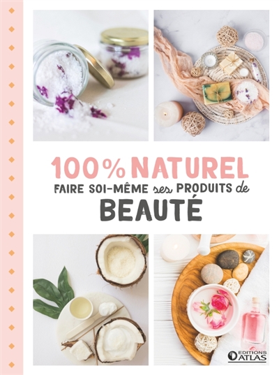 100 % naturel : faire soi-même ses produits de beauté
