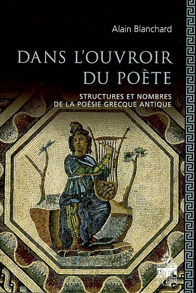 Dans l'ouvroir du poète : structures et nombres de la poésie grecque antique