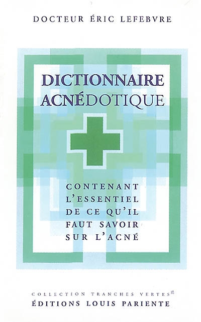 Dictionnaire acnédotique : contenant l'essentiel de ce qu'il faut savoir sur l'acné