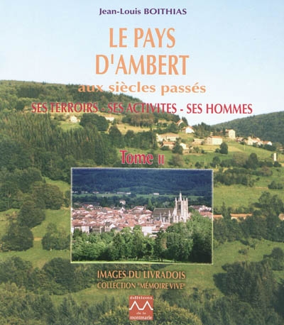 Le pays d'Ambert aux siècles passés : ses terroirs, ses activités, ses hommes. Vol. 2