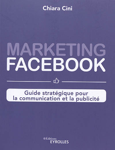 Marketing Facebook : guide stratégique pour la communication et la publicité