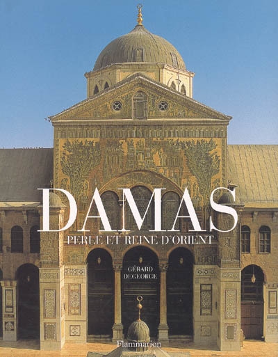 Damas : perle et reine d'Orient