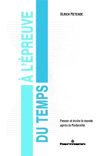 A l'épreuve du temps : penser et écrire le monde après la modernité A l'épreuve du temps : penser et écrire le monde après la modernité